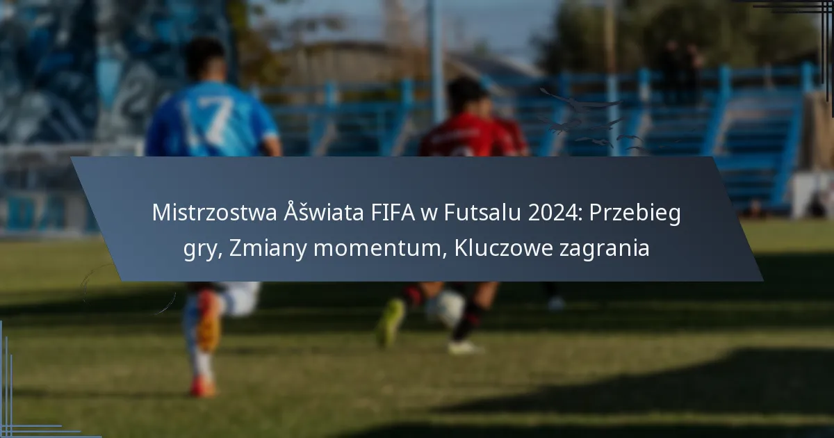 Mistrzostwa Świata FIFA w Futsalu 2024: Przebieg gry, Zmiany momentum, Kluczowe zagrania