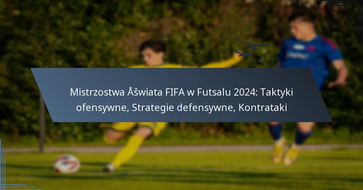 Mistrzostwa Świata FIFA w Futsalu 2024: Taktyki ofensywne, Strategie defensywne, Kontrataki