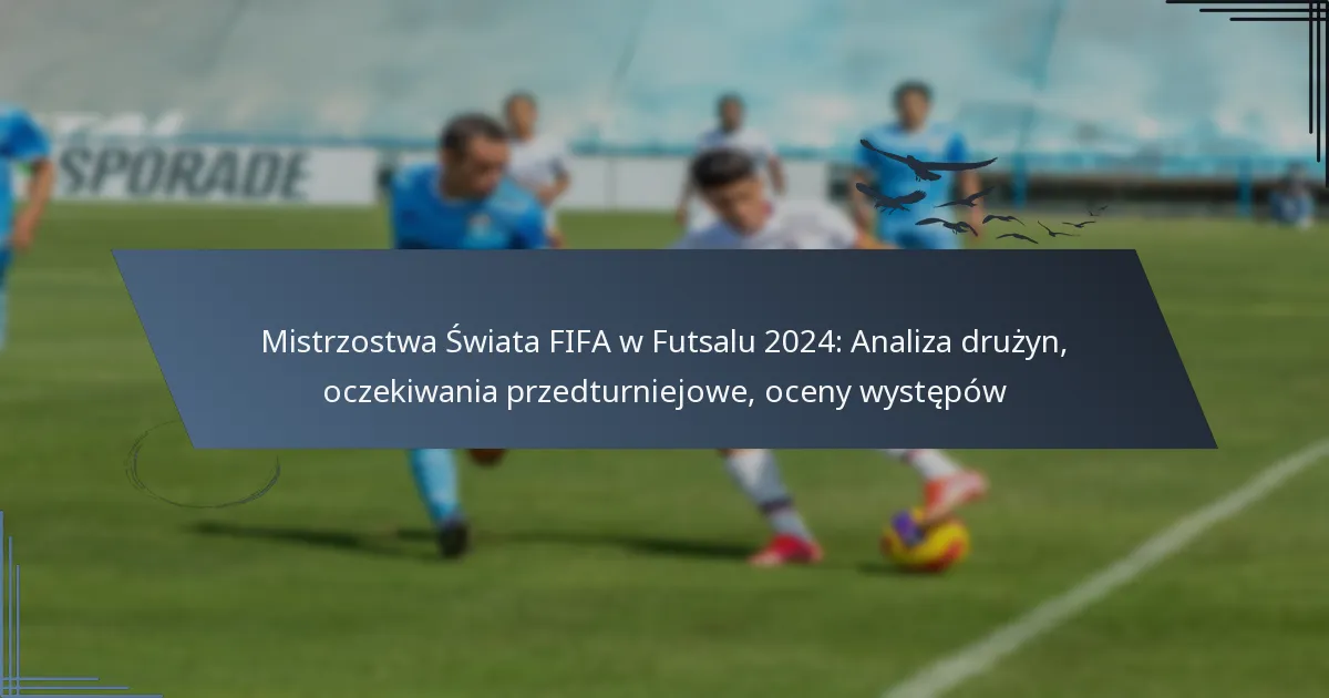 Mistrzostwa Świata FIFA w Futsalu 2024: Analiza drużyn, oczekiwania przedturniejowe, oceny występów