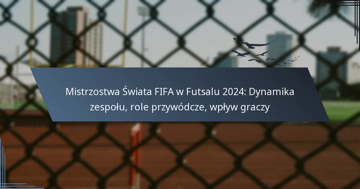 Mistrzostwa Świata FIFA w Futsalu 2024: Dynamika zespołu, role przywódcze, wpływ graczy