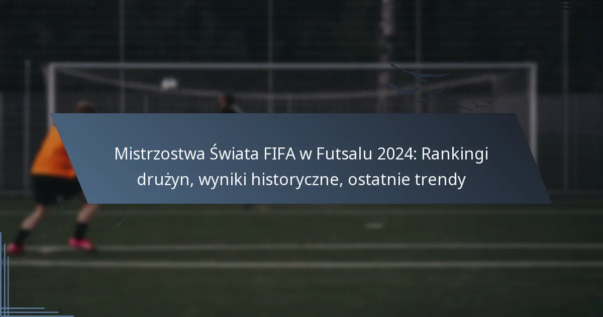 Mistrzostwa Świata FIFA w Futsalu 2024: Rankingi drużyn, wyniki historyczne, ostatnie trendy