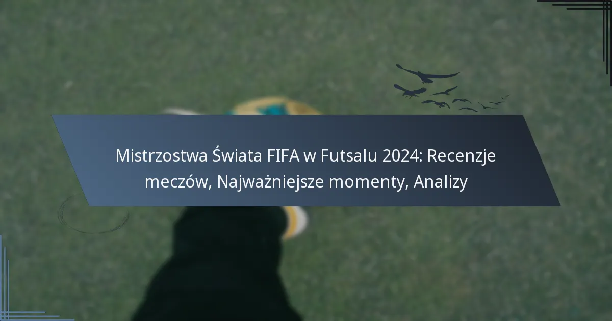 Mistrzostwa Świata FIFA w Futsalu 2024: Recenzje meczów, Najważniejsze momenty, Analizy