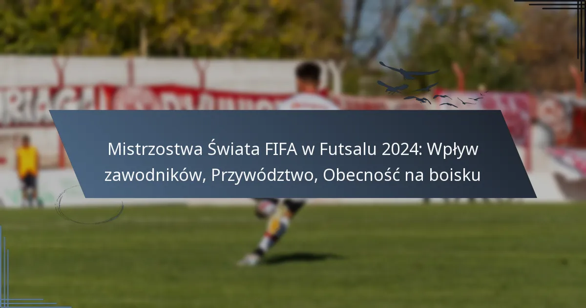 Mistrzostwa Świata FIFA w Futsalu 2024: Wpływ zawodników, Przywództwo, Obecność na boisku