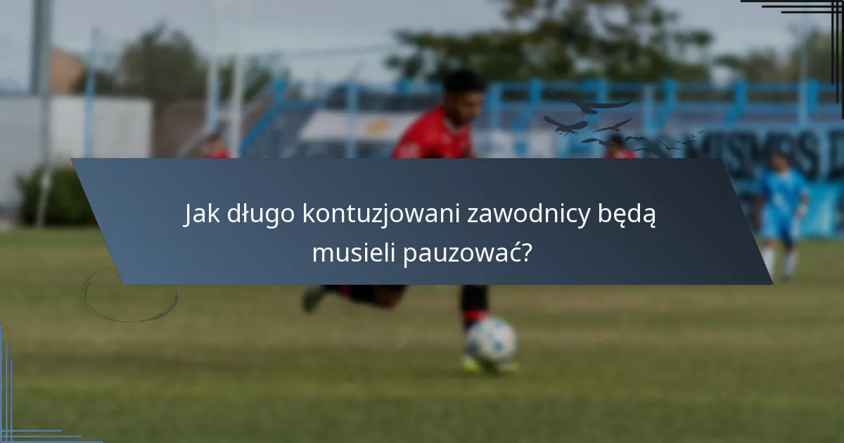 Jak długo kontuzjowani zawodnicy będą musieli pauzować?