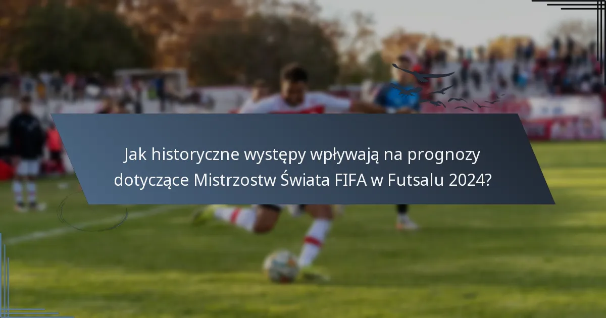 Jak historyczne występy wpływają na prognozy dotyczące Mistrzostw Świata FIFA w Futsalu 2024?