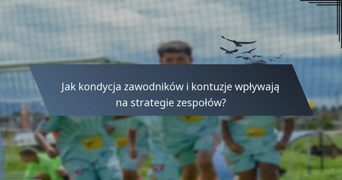 Jak kondycja zawodników i kontuzje wpływają na strategie zespołów?