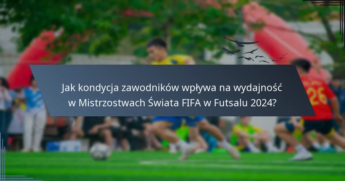 Jak kondycja zawodników wpływa na wydajność w Mistrzostwach Świata FIFA w Futsalu 2024?