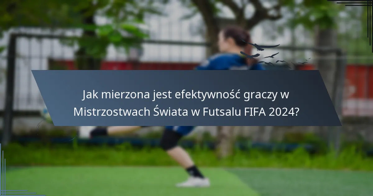 Jak mierzona jest efektywność graczy w Mistrzostwach Świata w Futsalu FIFA 2024?
