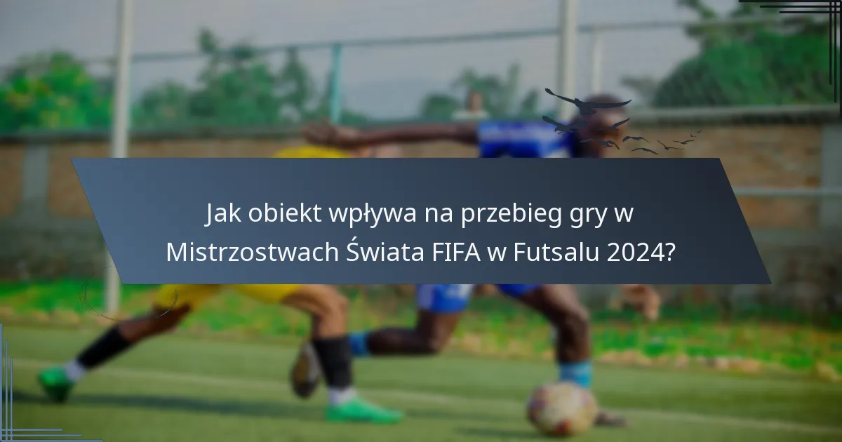 Jak obiekt wpływa na przebieg gry w Mistrzostwach Świata FIFA w Futsalu 2024?