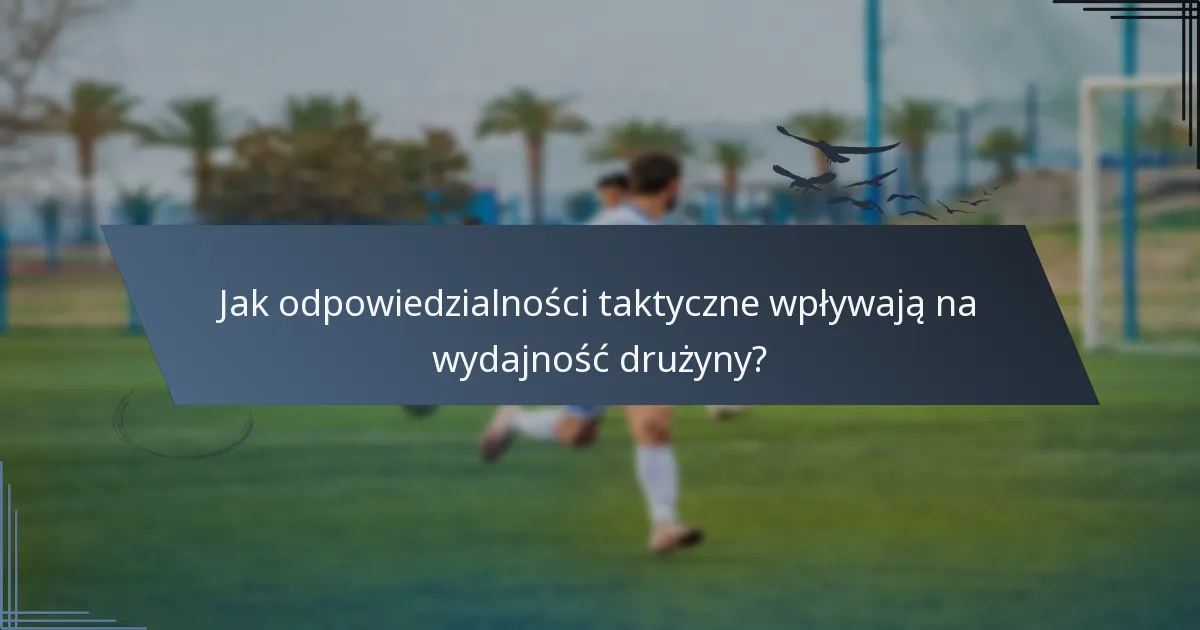 Jak odpowiedzialności taktyczne wpływają na wydajność drużyny?