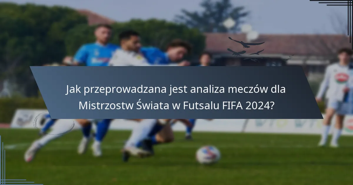 Jak przeprowadzana jest analiza meczów dla Mistrzostw Świata w Futsalu FIFA 2024?