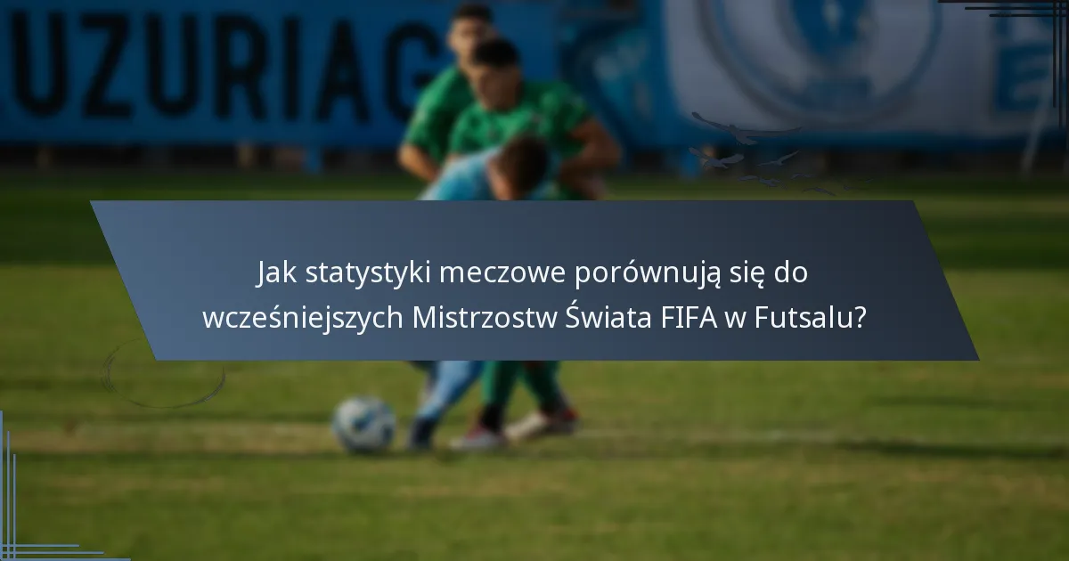 Jak statystyki meczowe porównują się do wcześniejszych Mistrzostw Świata FIFA w Futsalu?