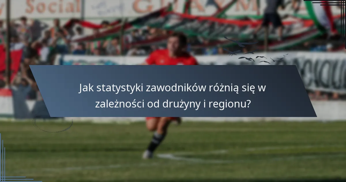 Jak statystyki zawodników różnią się w zależności od drużyny i regionu?