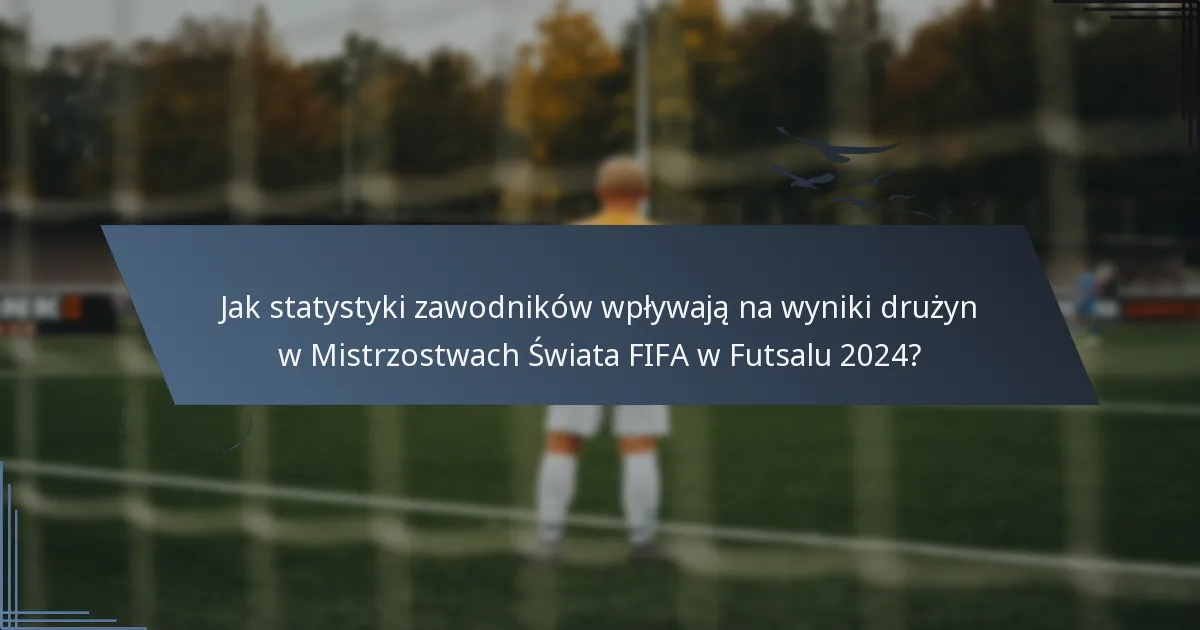 Jak statystyki zawodników wpływają na wyniki drużyn w Mistrzostwach Świata FIFA w Futsalu 2024?