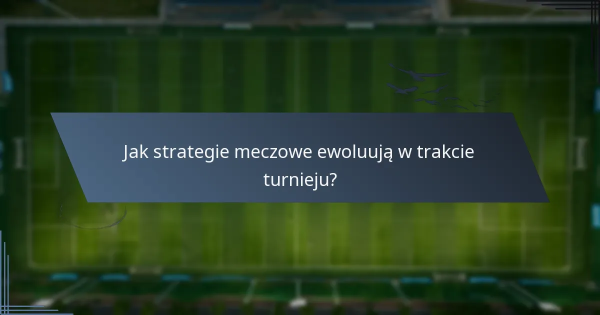 Jak strategie meczowe ewoluują w trakcie turnieju?
