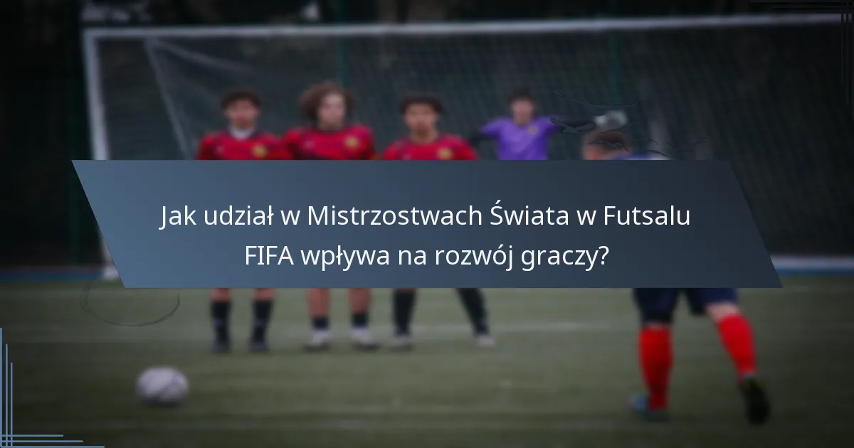 Jak udział w Mistrzostwach Świata w Futsalu FIFA wpływa na rozwój graczy?