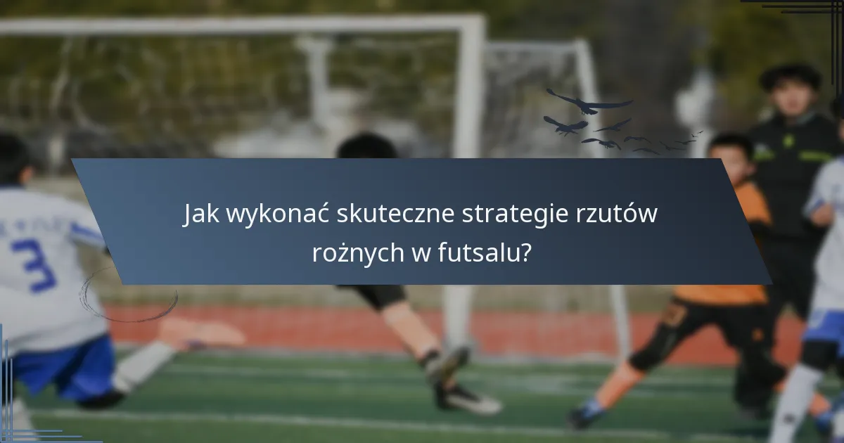 Jak wykonać skuteczne strategie rzutów rożnych w futsalu?