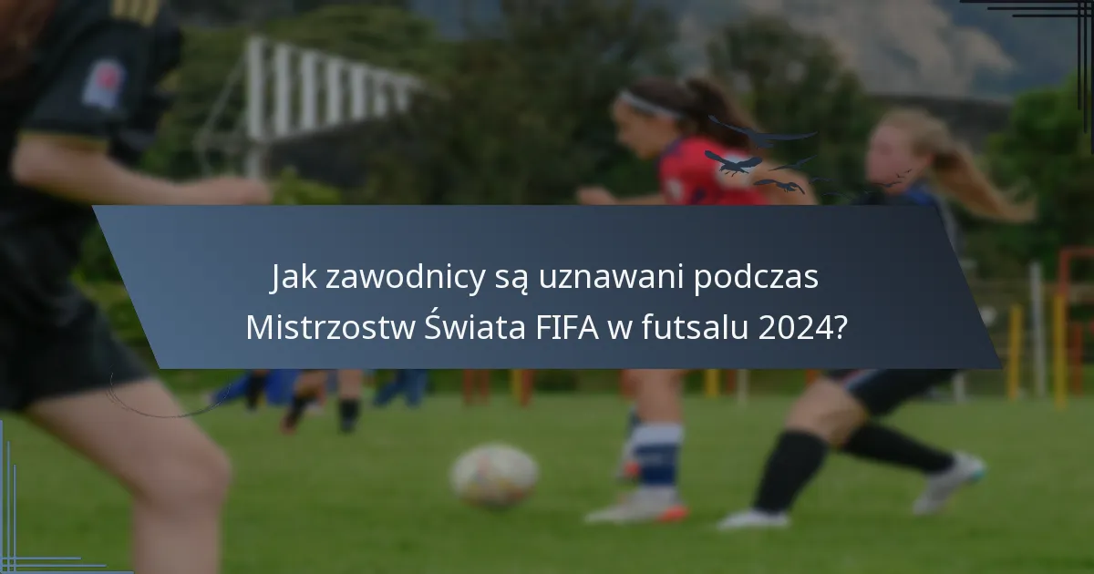 Jak zawodnicy są uznawani podczas Mistrzostw Świata FIFA w futsalu 2024?