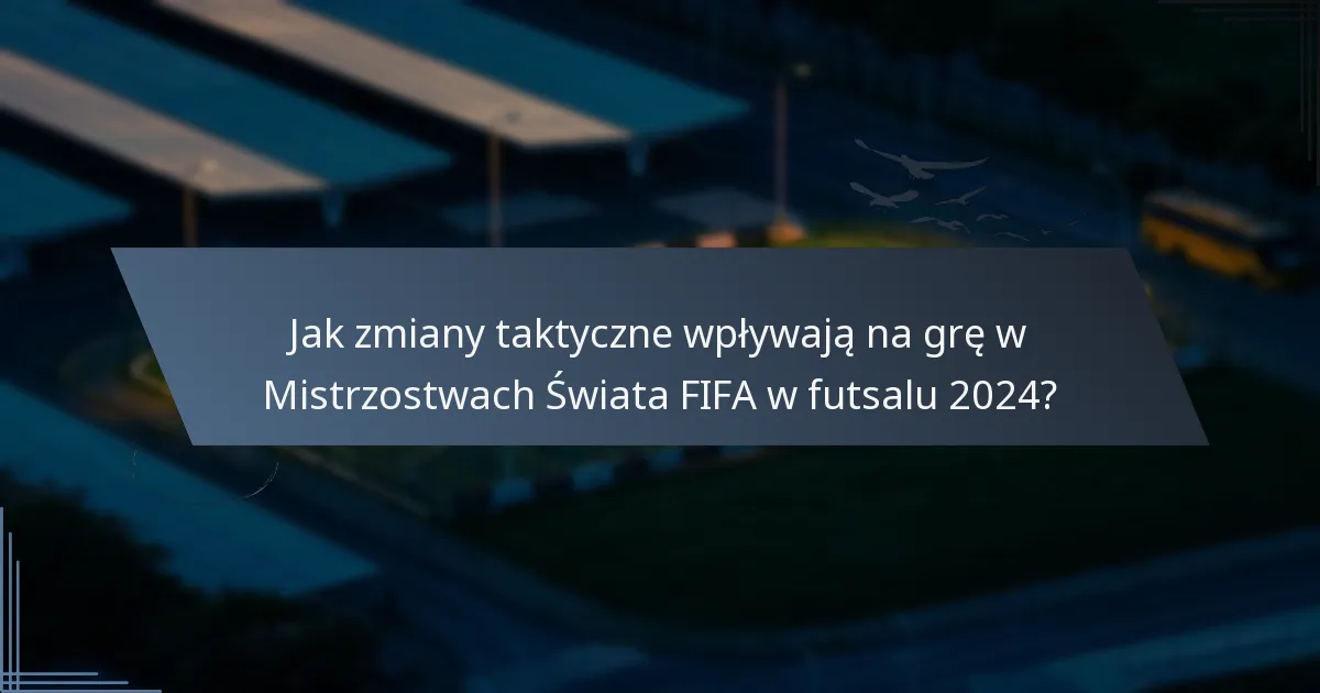 Jak zmiany taktyczne wpływają na grę w Mistrzostwach Świata FIFA w futsalu 2024?