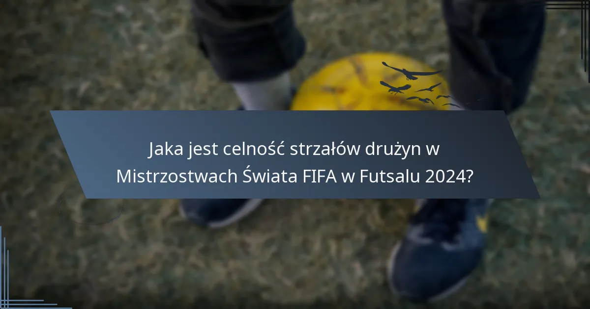 Jaka jest celność strzałów drużyn w Mistrzostwach Świata FIFA w Futsalu 2024?