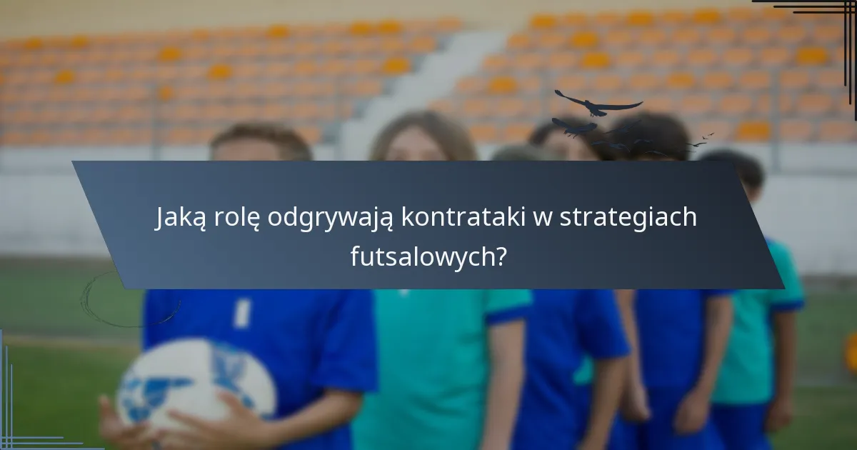Jaką rolę odgrywają kontrataki w strategiach futsalowych?