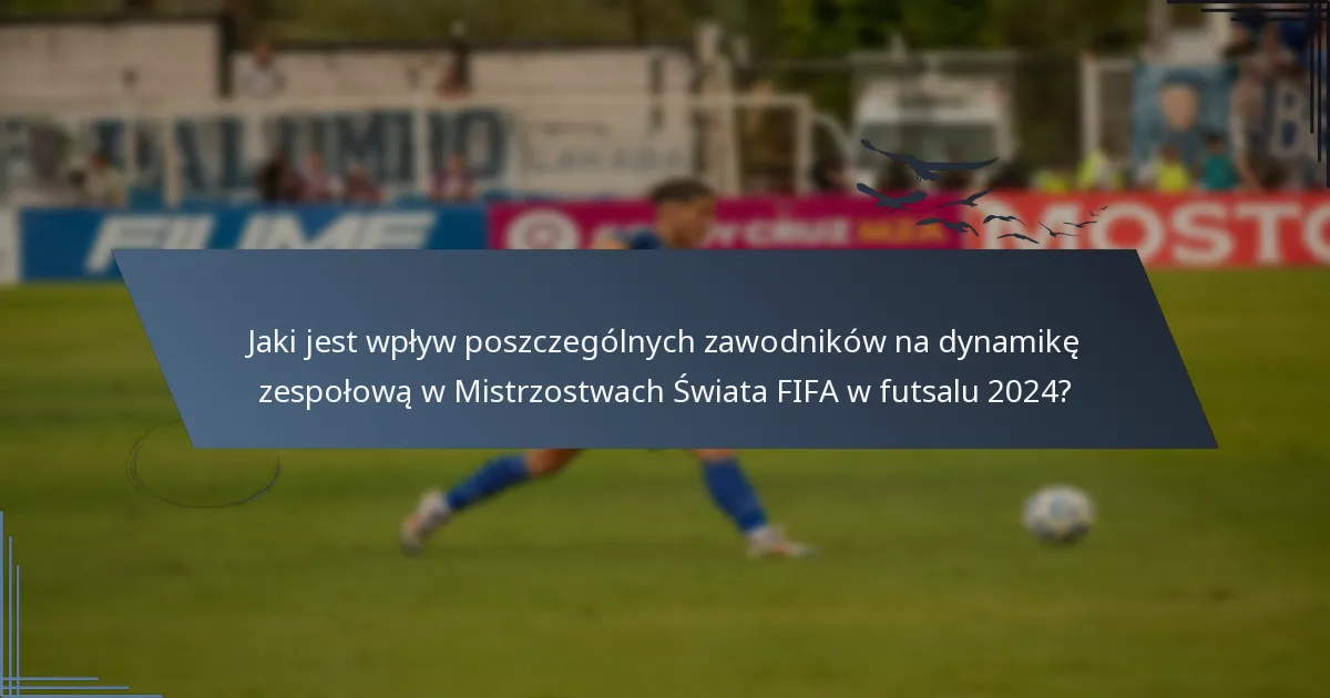Jaki jest wpływ poszczególnych zawodników na dynamikę zespołową w Mistrzostwach Świata FIFA w futsalu 2024?