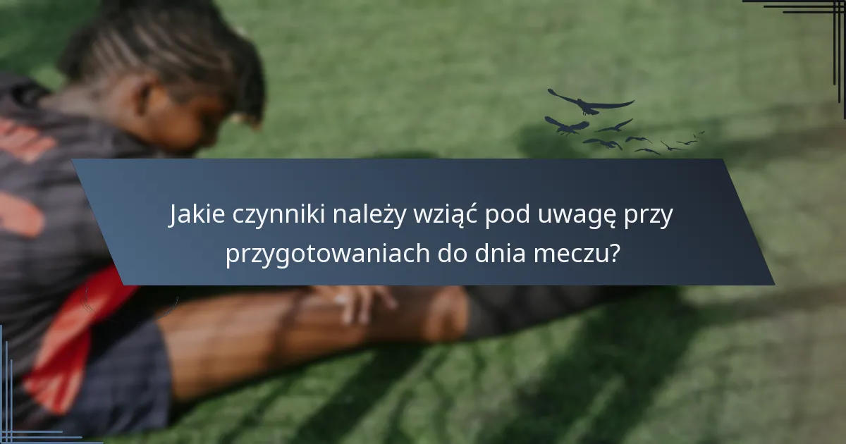 Jakie czynniki należy wziąć pod uwagę przy przygotowaniach do dnia meczu?