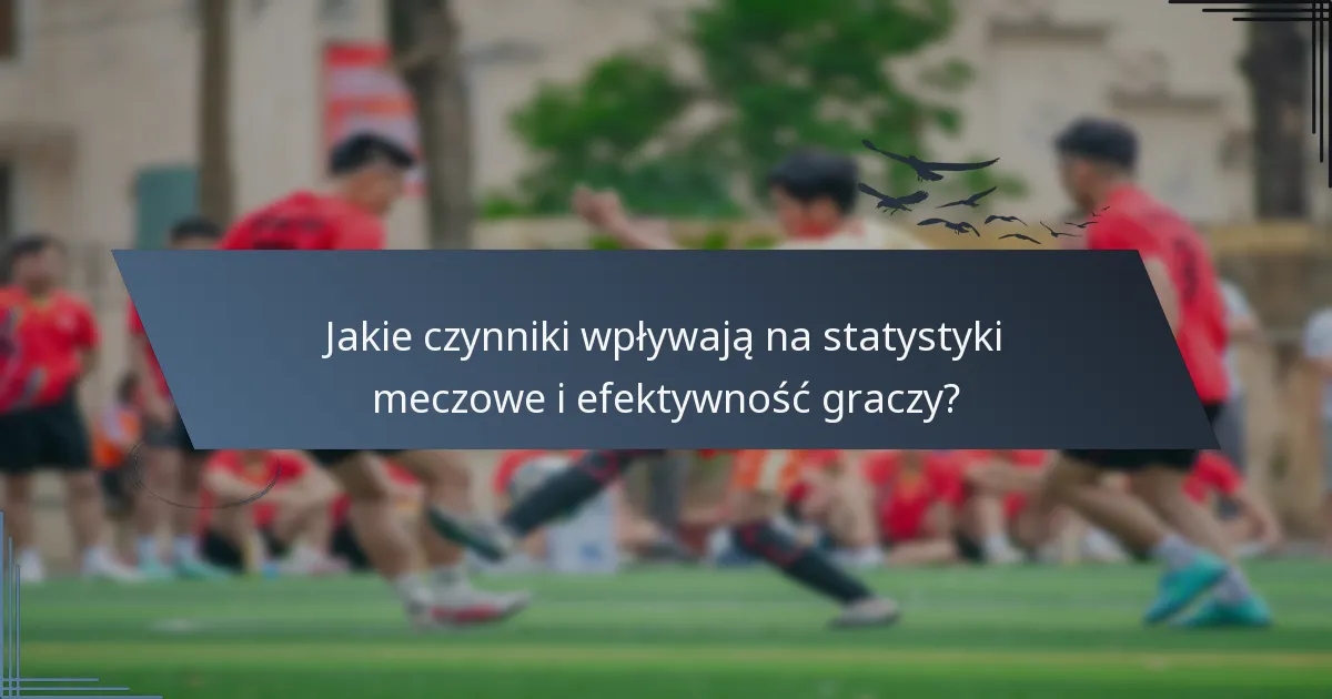Jakie czynniki wpływają na statystyki meczowe i efektywność graczy?