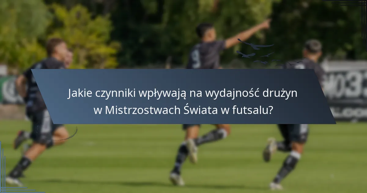 Jakie czynniki wpływają na wydajność drużyn w Mistrzostwach Świata w futsalu?