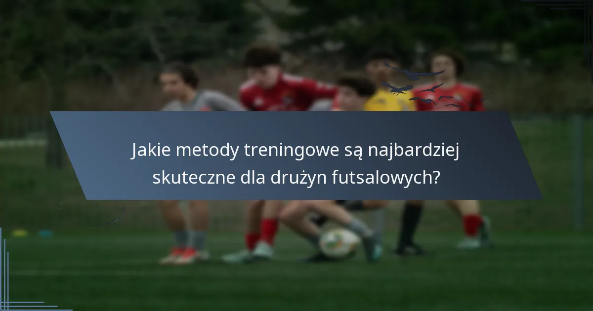 Jakie metody treningowe są najbardziej skuteczne dla drużyn futsalowych?