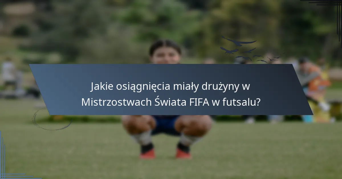 Jakie osiągnięcia miały drużyny w Mistrzostwach Świata FIFA w futsalu?