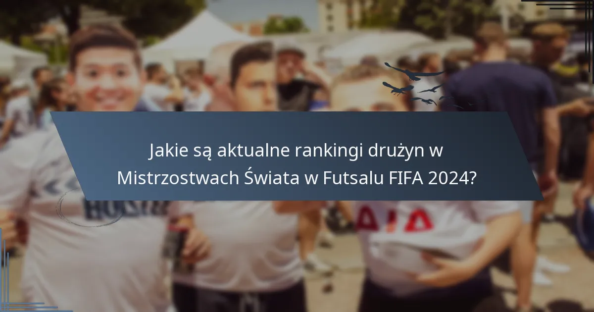 Jakie są aktualne rankingi drużyn w Mistrzostwach Świata w Futsalu FIFA 2024?