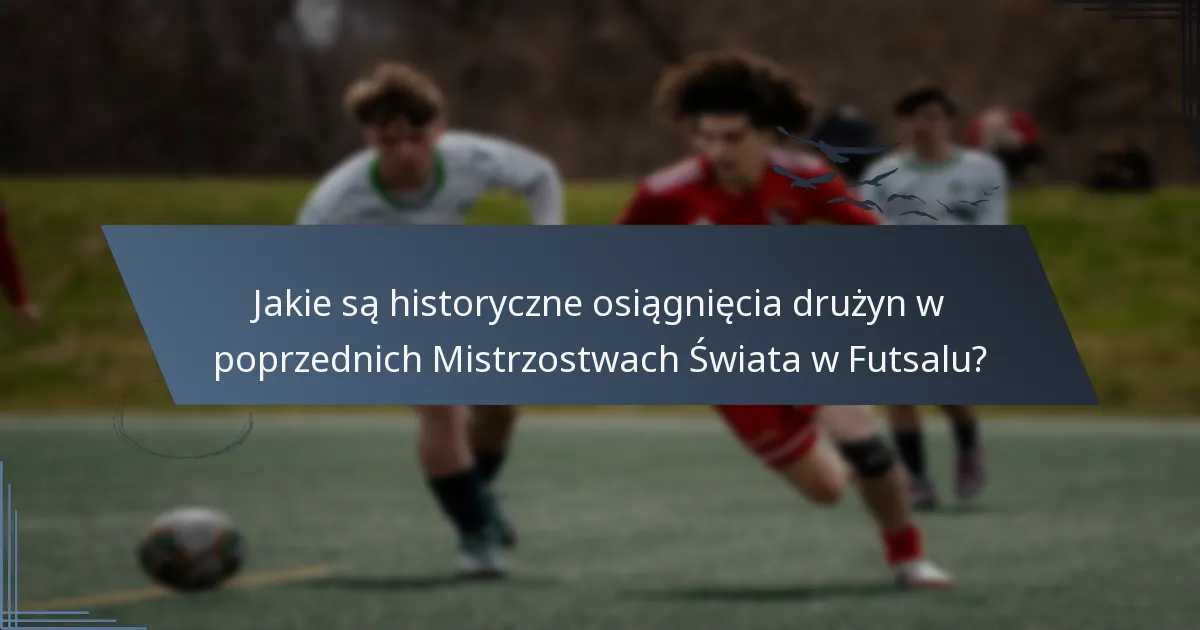 Jakie są historyczne osiągnięcia drużyn w poprzednich Mistrzostwach Świata w Futsalu?