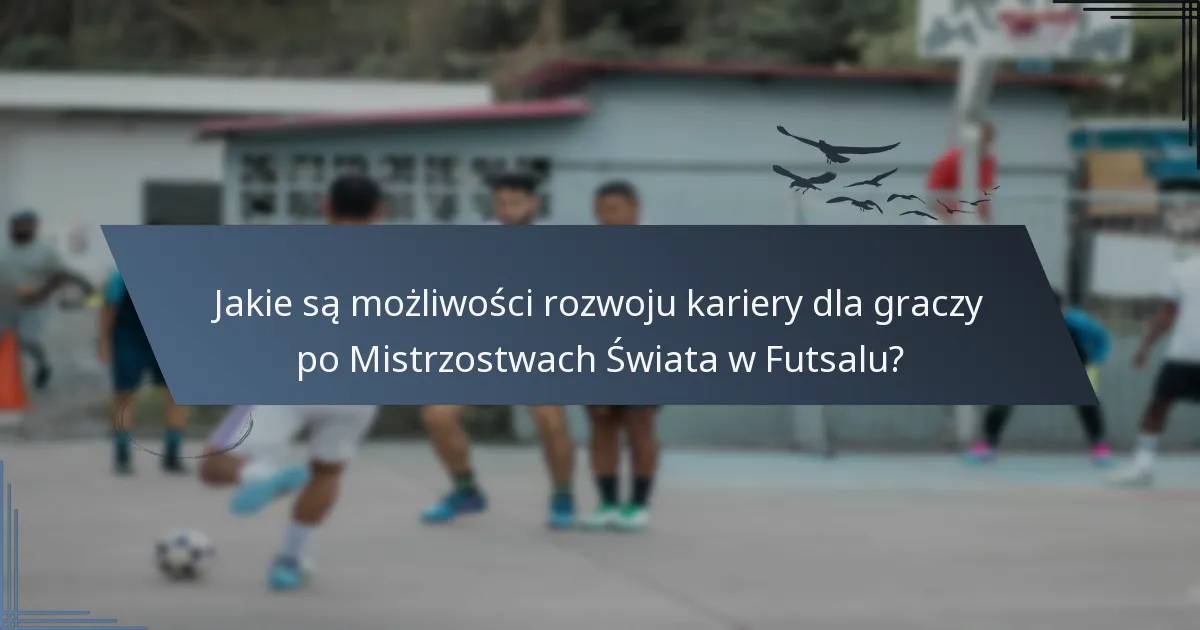 Jakie są możliwości rozwoju kariery dla graczy po Mistrzostwach Świata w Futsalu?