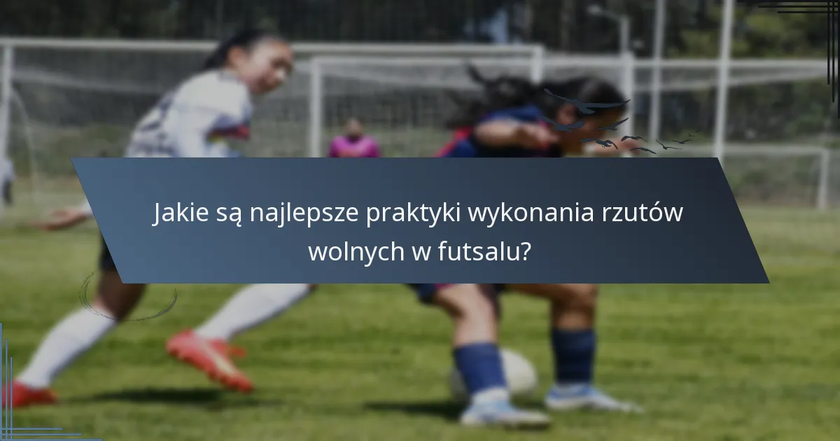 Jakie są najlepsze praktyki wykonania rzutów wolnych w futsalu?