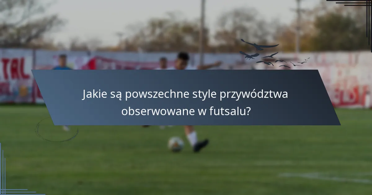 Jakie są powszechne style przywództwa obserwowane w futsalu?