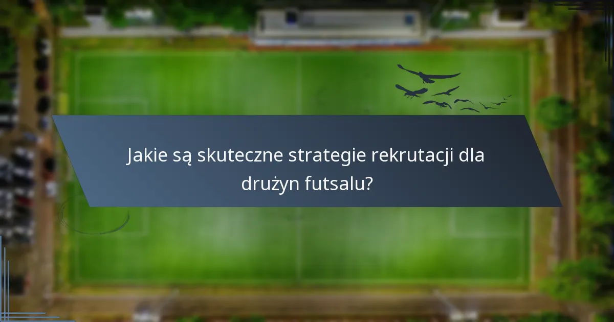 Jakie są skuteczne strategie rekrutacji dla drużyn futsalu?