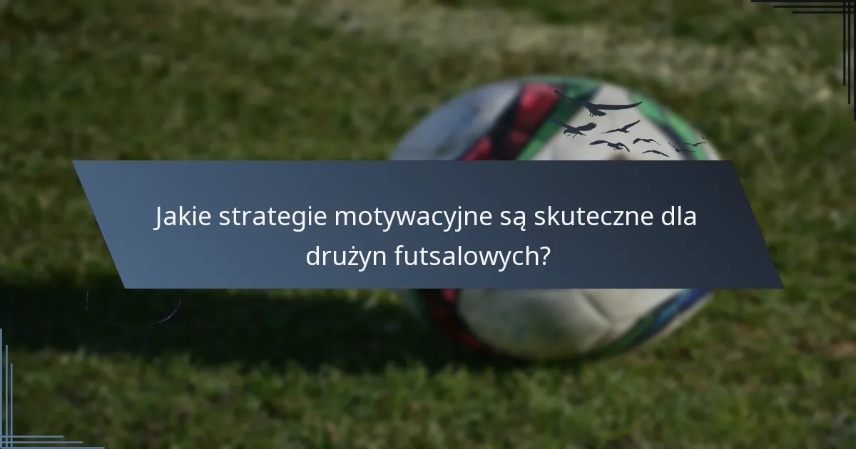 Jakie strategie motywacyjne są skuteczne dla drużyn futsalowych?