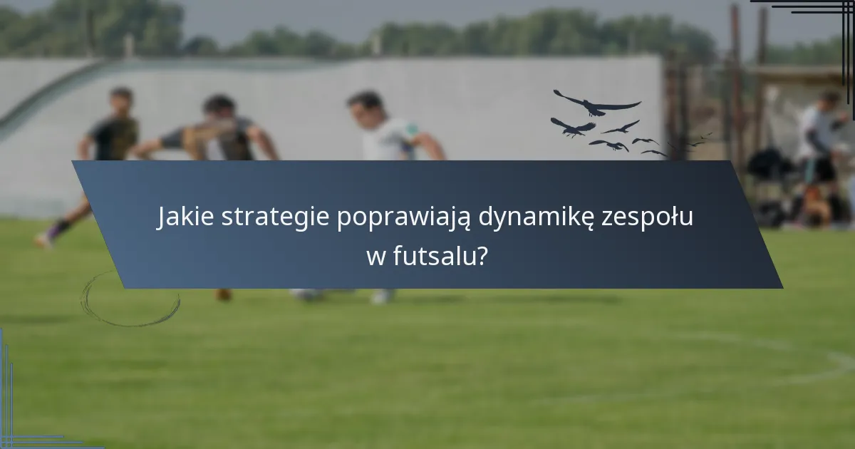 Jakie strategie poprawiają dynamikę zespołu w futsalu?
