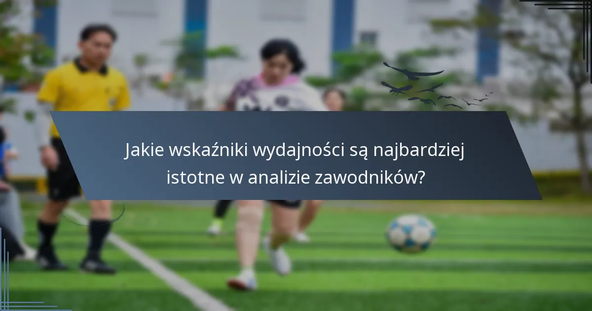 Jakie wskaźniki wydajności są najbardziej istotne w analizie zawodników?