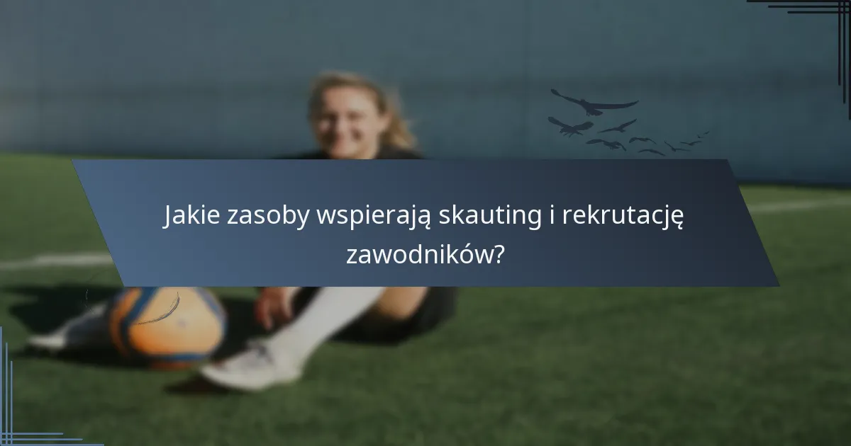 Jakie zasoby wspierają skauting i rekrutację zawodników?