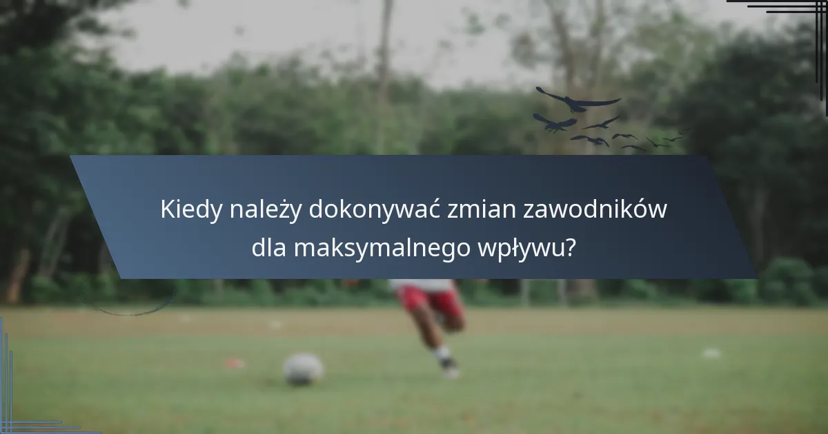 Kiedy należy dokonywać zmian zawodników dla maksymalnego wpływu?