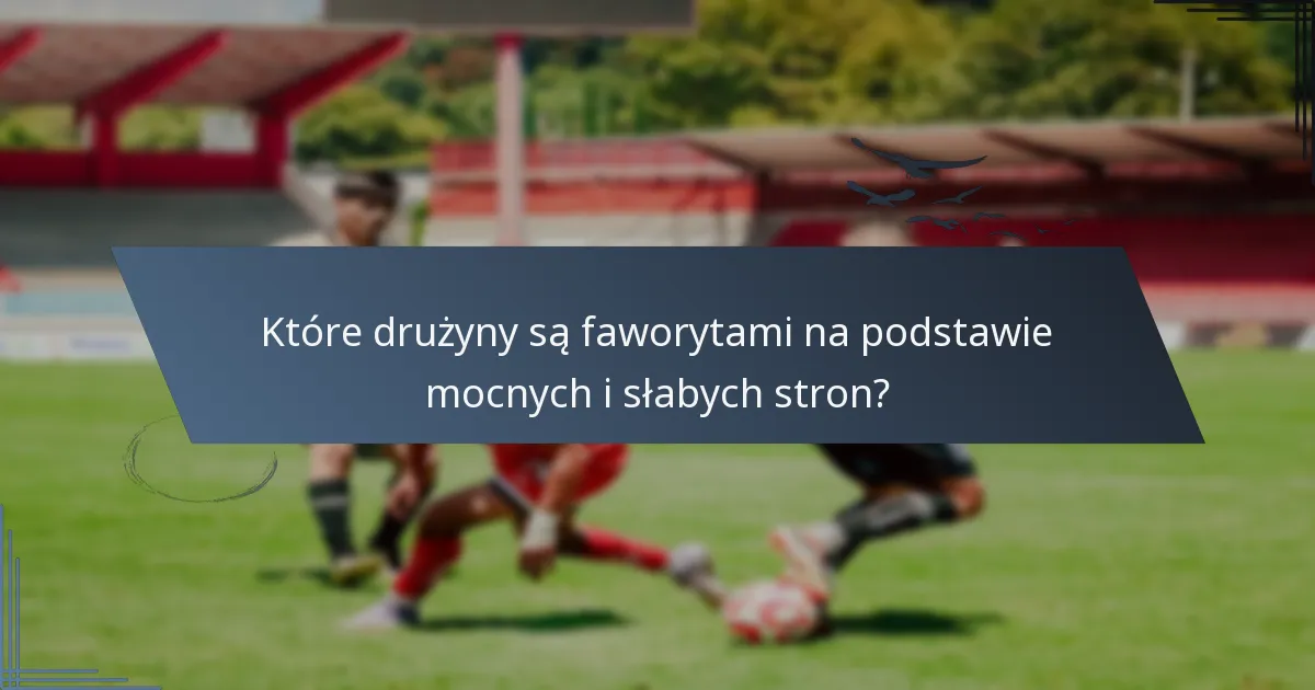 Które drużyny są faworytami na podstawie mocnych i słabych stron?