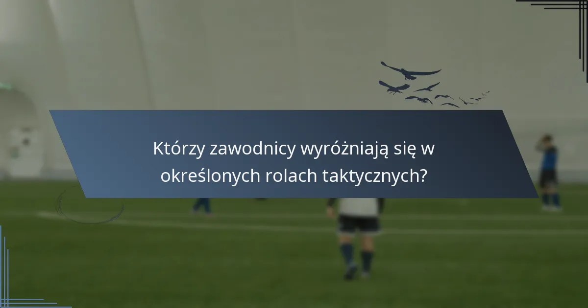 Którzy zawodnicy wyróżniają się w określonych rolach taktycznych?